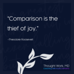 “Comparison is the thief of joy.”–Theodore Roosevelt