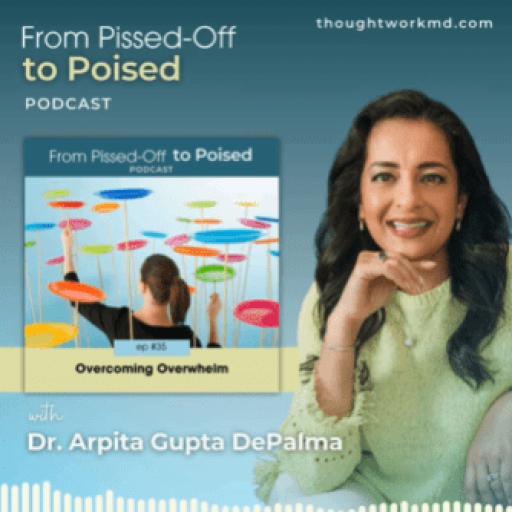 Promotional graphic for the "From Pissed-Off to Poised" podcast, featuring host Dr. Arpita Gupta DePalma, with episode #35 titled "Overcoming Overwhelm." Website: thoughtworkmd.com.