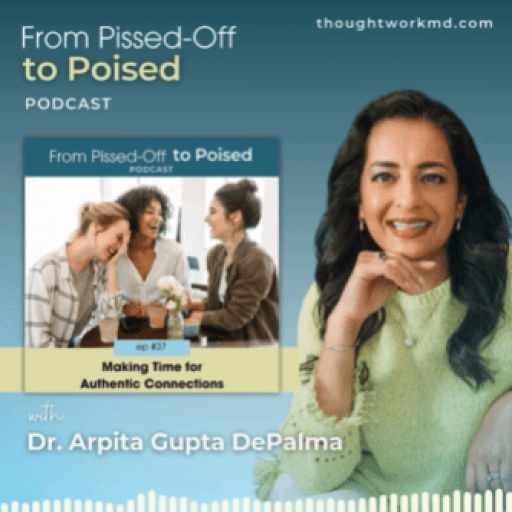 Promotional graphic for the "From Pissed-Off to Poised" podcast, featuring host Dr. Arpita Gupta DePalma, episode 37 titled "Making Time for Authentic Connections." Website: thoughtworkmd.com.